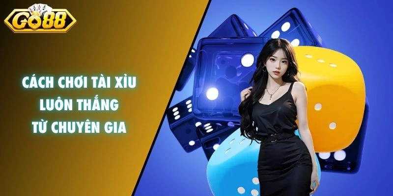 Cách chơi tài xỉu luôn thắng từ chuyên gia