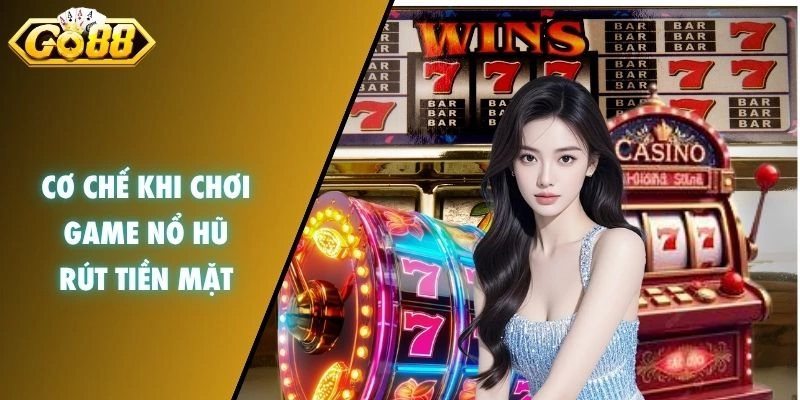 Cơ chế chơi game nổ hũ rút tiền mặt