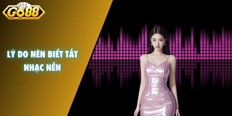 Lý do nên biết tắt nhạc nền