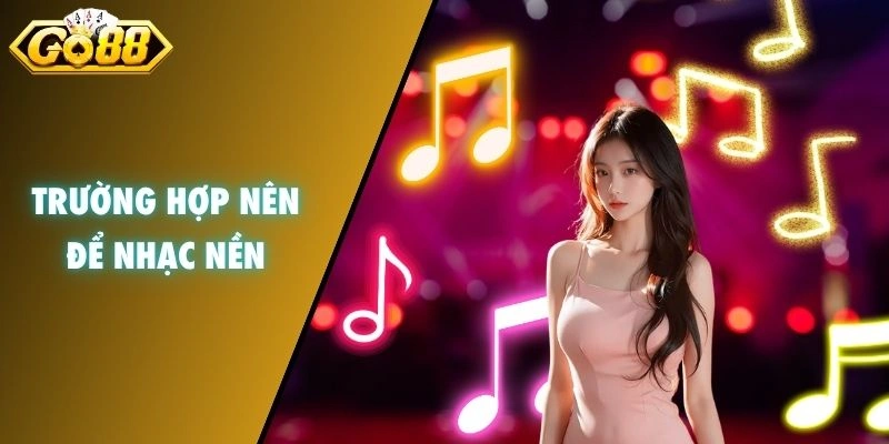 Trường hợp nên để nhạc nền